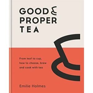 Good & Proper Tea. From leaf to cup, how to choose, brew and cook with tea, Hardback - Emilie Holmes imagine