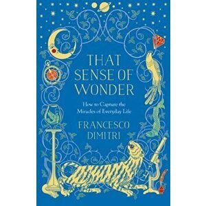 That Sense of Wonder. How to Capture the Miracles of Everyday Life, Paperback - Francesco Dimitri imagine