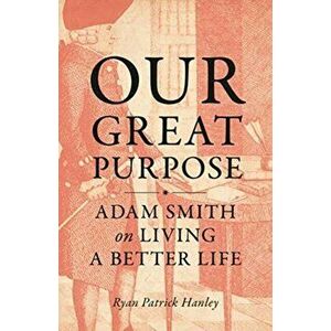 Our Great Purpose. Adam Smith on Living a Better Life, Hardback - Ryan Patrick Hanley imagine