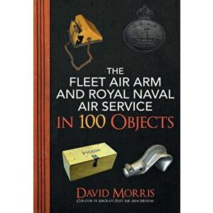 Fleet Air Arm and Royal Naval Air Service in 100 Objects, Paperback - David Morris imagine