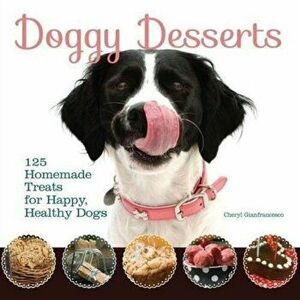 Doggy Desserts. 125 Homemade Treats for Happy, Healthy Dogs, Paperback - Cheryl Gianfrancesco imagine