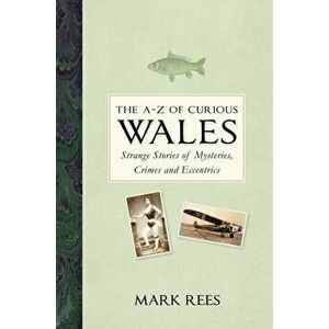 A-Z of Curious Wales. Strange Stories of Mysteries, Crimes and Eccentrics, Hardback - Mark Rees imagine