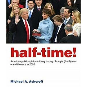 Half-Time!. American public opinion midway through Trump's (first?) term - and the race to 2020, Paperback - Michael Ashcroft imagine