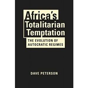 Africa's Totalitarian Temptation. The Evolution of Autocratic Regimes, Hardback - Dave Peterson imagine