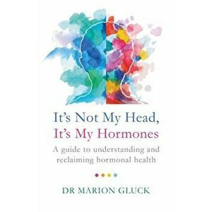 It's Not My Head, It's My Hormones. How to tame your hormones and feel like yourself again, Paperback - Marion Gluck imagine