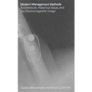 Modern Management Methods - Architecture, Historical Value, and the Electromagnetic Image, Paperback - Farzin Lotfi-Jam imagine