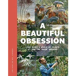 Beautiful Obsession. Jimi Blake's World of Plants at Hunting Brook Gardens, Hardback - J. Blake imagine