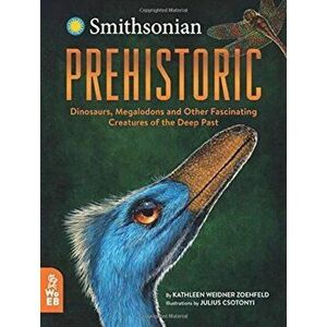 Prehistoric. Dinosaurs, Megalodons and Other Fascinating Creatures of the Deep Past, Hardback - Kathleen Weidner Zoehfeld imagine