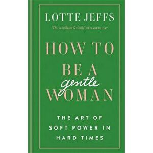 How to be a Gentlewoman. The Art of Soft Power in Hard Times, Hardback - Lotte Jeffs imagine