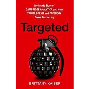 Targeted. My Inside Story of Cambridge Analytica and How Trump, Brexit and Facebook Broke Democracy, Hardback - Brittany Kaiser imagine