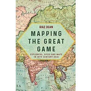 Mapping the Great Game. Explorers, Spies and Maps in 19th-Century Asia, Hardback - , Riaz Dean imagine