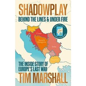 Shadowplay: Behind the Lines and Under Fire. The Inside Story of Europe's Last War, Paperback - Tim Marshall imagine