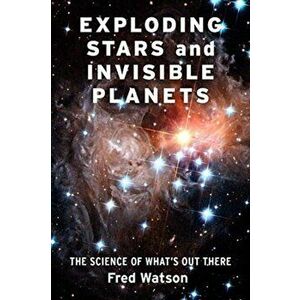 Exploding Stars and Invisible Planets. The Science of What's Out There, Hardback - Fred Watson imagine