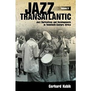 Jazz Transatlantic, Volume II. Jazz Derivatives and Developments in Twentieth-Century Africa, Paperback - Gerhard Kubik imagine