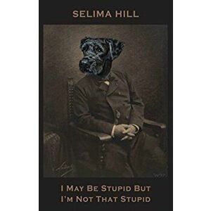 I May Be Stupid But I'm Not That Stupid, Paperback - Selima Hill imagine