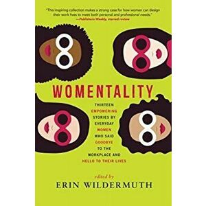Womentality. Thirteen Empowering Stories by Everyday Women Who Said Goodbye to the Workplace and Hello to Their Lives, Paperback - *** imagine