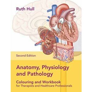 Anatomy, Physiology and Pathology Colouring and Workbook for Therapists and Healthcare Professionals, Paperback - Ruth Hull imagine