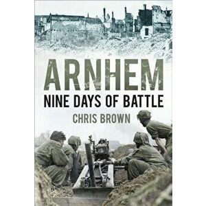 Arnhem. Nine Days of Battle, Paperback - Chris Brown imagine