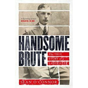 Handsome Brute. The True Story of a Ladykiller, Paperback - Sean O'Connor imagine