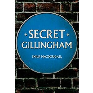 Secret Gillingham, Paperback - Philip MacDougall imagine