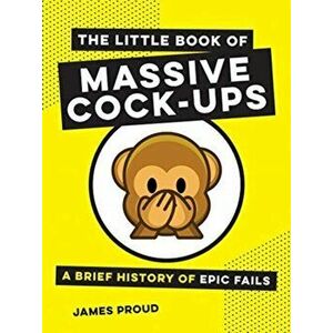Little Book of Massive Cock-Ups. A Brief History of Epic Fails, Hardback - James Proud imagine