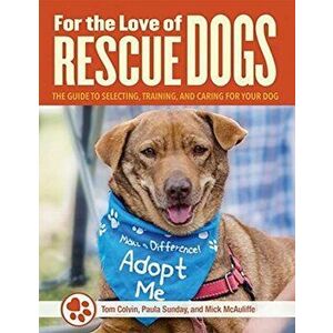 For the Love of Dogs. The Complete Guide to Selecting, Training, and Caring for Your Rescue Dog, Paperback - Mick McAulife imagine