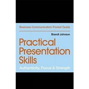 Practical Presentation Skills. Authenticity, Focus & Strength, Paperback - Brandt Johnson imagine