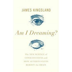 Am I Dreaming?. The Science of Altered States, from Psychedelics to Virtual Reality, and Beyond, Hardback - James Kingsland imagine