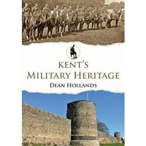Kent's Military Heritage, Paperback - Dean Hollands imagine