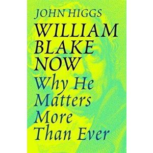William Blake Now. Why He Matters More Than Ever, Paperback - John Higgs imagine