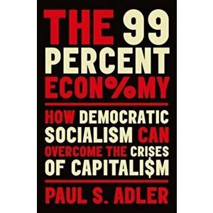 99 Percent Economy. How Democratic Socialism Can Overcome the Crises of Capitalism, Hardback - Paul S. Adler imagine