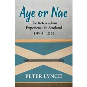 Aye or Nae. The Referendum Experience in Scotland 1979-2014, Paperback - Peter Lynch imagine