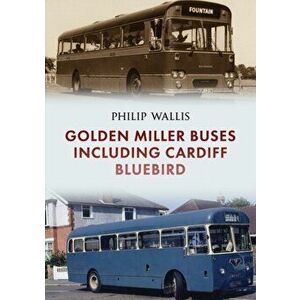 Golden Miller Buses including Cardiff Bluebird, Paperback - Philip Wallis imagine