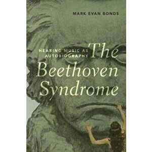 Beethoven Syndrome. Hearing Music as Autobiography, Hardback - Mark Evan Bonds imagine