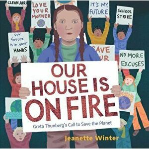 Our House Is on Fire. Greta Thunberg's Call to Save the Planet, Hardback - Jeanette Winter imagine