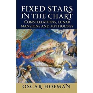Fixed Stars in the Chart. Constellations, Lunar Mansions and Mythology, Paperback - Oscar Hofman imagine