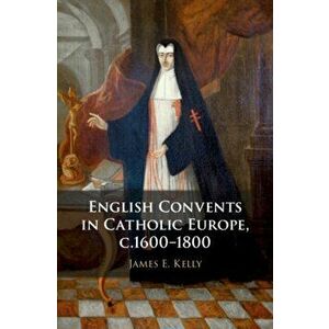 English Convents in Catholic Europe, c.1600-1800, Hardback - James E. Kelly imagine