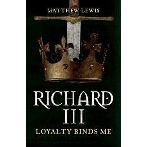 Richard III. Loyalty Binds Me, Paperback - Matthew Lewis imagine