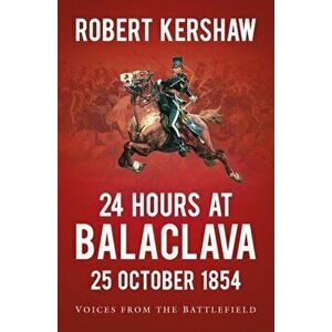 24 Hours at Balaclava. Voices from the Battlefield, Paperback - Robert Kershaw imagine