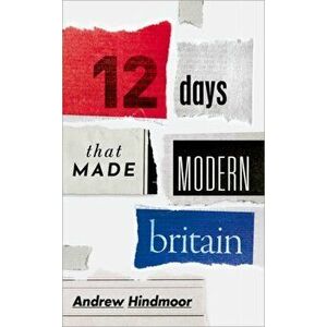Twelve Days that Made Modern Britain, Hardback - Andrew Hindmoor imagine