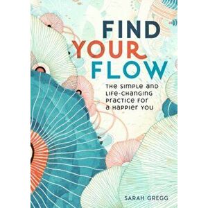Find Your Flow. The Simple and Life-Changing Practice for a Happier You, Hardback - Sarah Gregg imagine