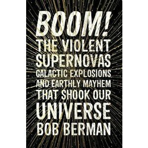 Boom!. The Violent Supernovas, Galactic Explosions, and Earthly Mayhem that Shook our Universe, Paperback - Bob Berman imagine
