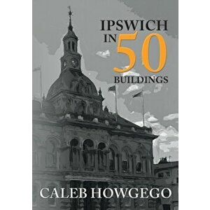 Ipswich in 50 Buildings, Paperback - Caleb Howgego imagine