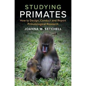 Studying Primates. How to Design, Conduct and Report Primatological Research, Paperback - Joanna M. Setchell imagine