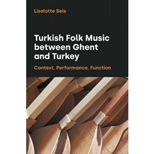 Turkish Folk Music Between Ghent and Turkey. Context, Performance, Function, Paperback - Liselotte Sels imagine
