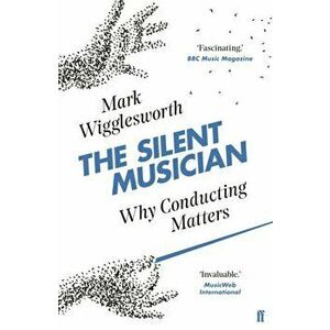 Silent Musician. Why Conducting Matters, Paperback - Mark Wigglesworth imagine