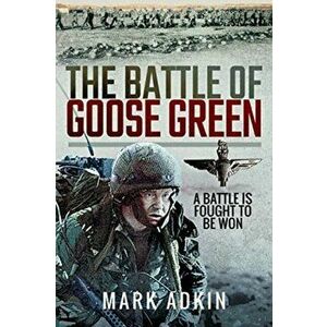 Battle of Goose Green. A Battle is Fought to be Won, Paperback - Mark Adkin imagine