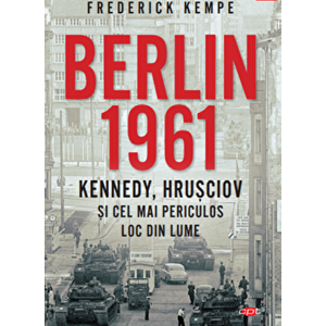 Berlin 1961. Kennedy, Hrusciov si cel mai periculor loc din lume - Frederick Kempe imagine