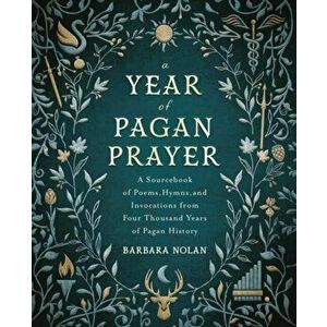 A Year of Pagan Prayer. A Sourcebook of Poems, Hymns, and Invocations from Four Thousand Years of Pagan History, Paperback - Barbara Nolan imagine