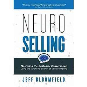NeuroSelling: Mastering the Customer Conversation Using the Surprising Science of Decision-Making, Hardcover - Jeff Bloomfield imagine